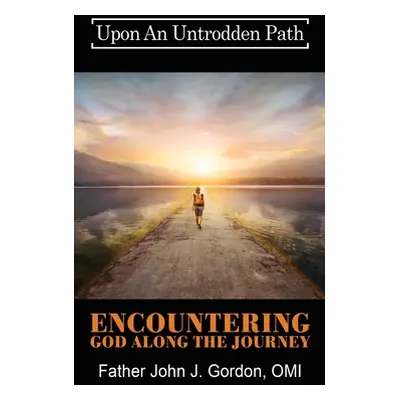 "Upon An Untrodden Path: Encountering God Along The Journey" - "" ("Gordon Omi Father John J.")