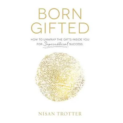 "Born Gifted: How to Unwrap the Gifts Inside You for Supernatural Success!" - "" ("Trotter Nisan