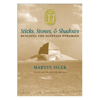 "Sticks, Stones, and Shadows: Building the Egyptian Pyramids" - "" ("Isler Martin")