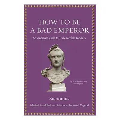 "How to Be a Bad Emperor: An Ancient Guide to Truly Terrible Leaders" - "" ("Suetonius")