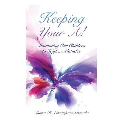 "Keeping Your A!: Motivating Our Children to Higher Altitudes" - "" ("Thompson-Brooks Chana R.")