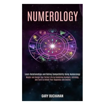 "Numerology: Master and Design Your Perfect Life by Combining Numbers, Astrology, and Tarot to U