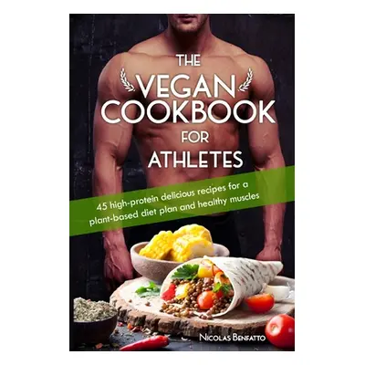 "The Vegan Cookbook For Athletes: 45 high-protein delicious recipes for a plant-based diet plan 