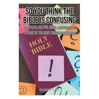 "So You Think the Bible Is Confusing: Fun Facts, Helpful Hints, and Answers to Some of the Most 