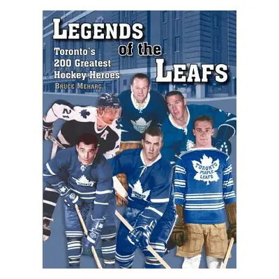 "Legends Of the Leafs: Toronto's 200 Greatest Hockey Heroes" - "" ("Meharg Bruce")