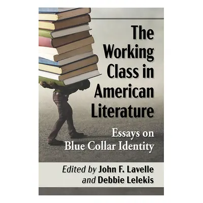 "The Working Class in American Literature: Essays on Blue Collar Identity" - "" ("Lavelle John F