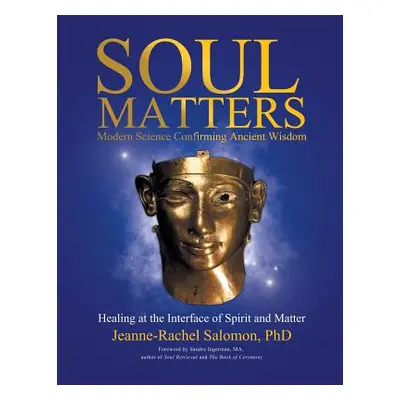 "Soul Matters: Modern Science Confirming Ancient Wisdom: Healing at the Interface of Spirit and 