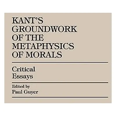 "Kant's Groundwork of the Metaphysics of Morals: Critical Essays" - "" ("Guyer Paul")