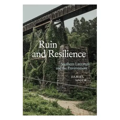 "Ruin and Resilience: Southern Literature and the Environment" - "" ("Spoth Daniel")