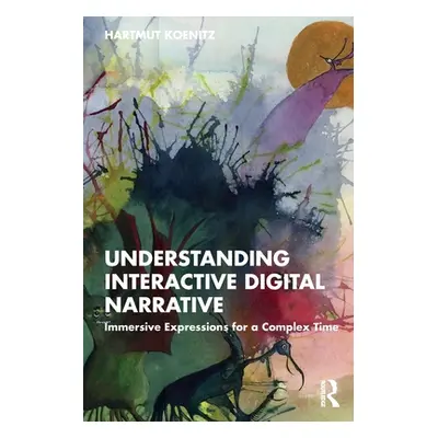 "Understanding Interactive Digital Narrative: Immersive Expressions for a Complex Time" - "" ("K