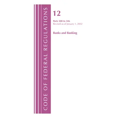 "Code of Federal Regulations, Title 12 Banks and Banking 300-346, Revised as of January 1, 2022"