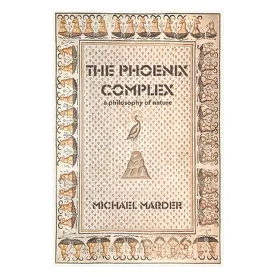 "The Phoenix Complex: A Philosophy of Nature" - "" ("Marder Michael")