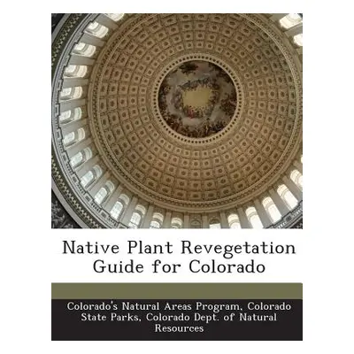 "Native Plant Revegetation Guide for Colorado" - "" ("Colorado's Natural Areas Program Color")