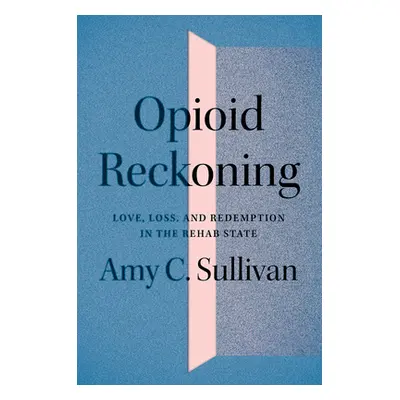 "Opioid Reckoning: Love, Loss, and Redemption in the Rehab State" - "" ("Sullivan Amy C.")