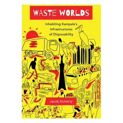 "Waste Worlds, 6: Inhabiting Kampala's Infrastructures of Disposability" - "" ("Doherty Jacob")