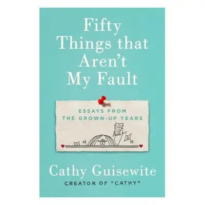 "Fifty Things That Aren't My Fault: Essays from the Grown-Up Years" - "" ("Guisewite Cathy")