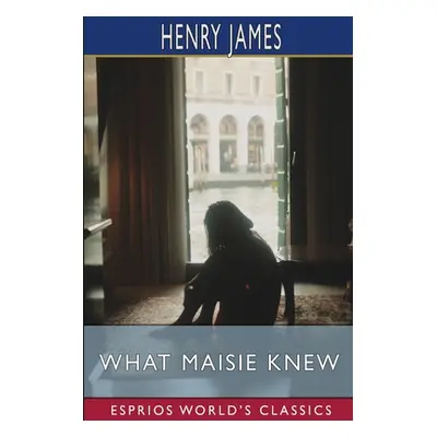 "What Maisie Knew (Esprios Classics)" - "" ("James Henry")