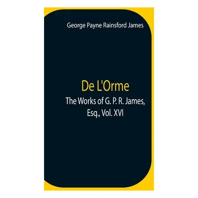 "De L'Orme.The Works Of G. P. R. James, Esq., Vol. Xvi" - "" ("Payne Rainsford James George")