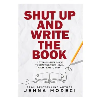 "Shut Up and Write the Book: A Step-by-Step Guide to Crafting Your Novel from Plan to Print" - "