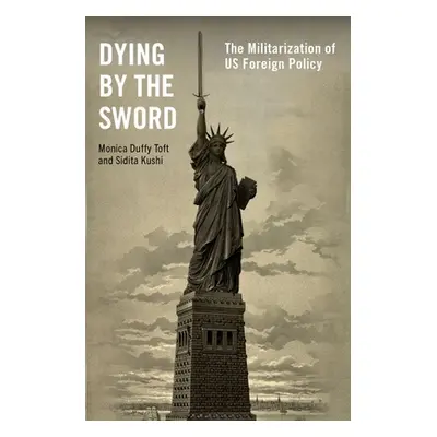 "Dying by the Sword: The Militarization of Us Foreign Policy" - "" ("Toft Monica Duffy")