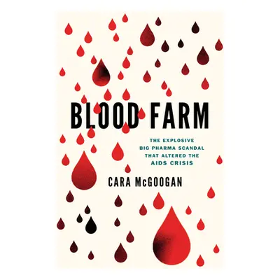 "Blood Farm: The Explosive Big Pharma Scandal That Altered the AIDS Crisis" - "" ("McGoogan Cara