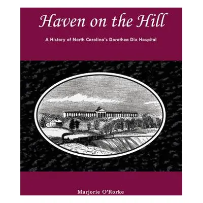 "Haven on the Hill: The History of North Carolina's Dorothea Dix Hospital" - "" ("O'Rorke Marjor