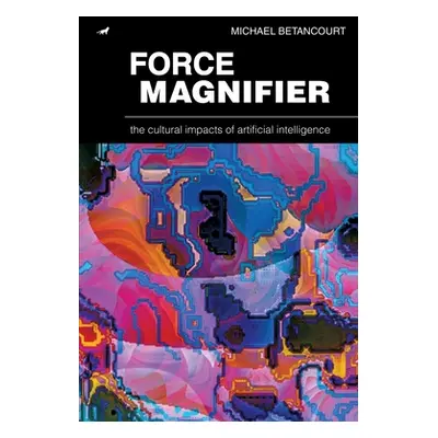 "Force Magnifier: The Cultural Impacts of Artificial Intelligence" - "" ("Betancourt Michael")