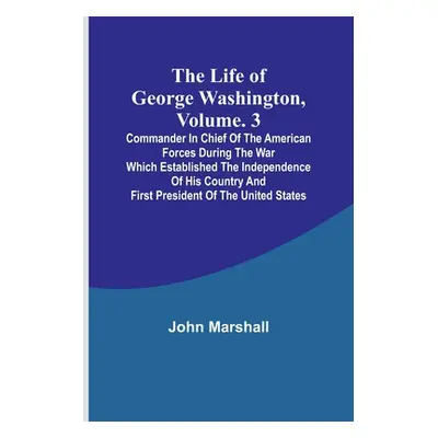 "The Life of George Washington, Volume. 3: Commander in Chief of the American Forces During the 