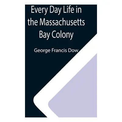 "Every Day Life in the Massachusetts Bay Colony" - "" ("Francis Dow George")