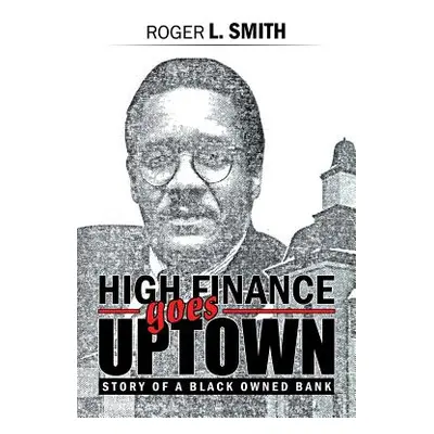 "High Finance Goes Uptown: Story of a Black Owned Bank" - "" ("Smith Roger L.")