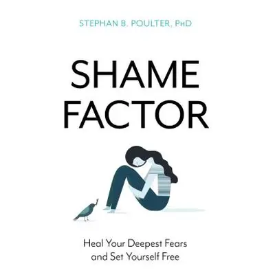 "The Shame Factor: Heal Your Deepest Fears and Set Yourself Free" - "" ("Poulter Stephan B. PH. 