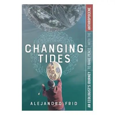 "Changing Tides: An Ecologist's Journey to Make Peace with the Anthropocene" - "" ("Frid Alejand