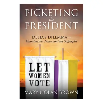 "Picketing the President: Delia's Dilemma - Grandmother Nolan and the Suffragists" - "" ("Brown 