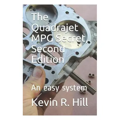 "The Quadrajet MPG Secret, Second Edition: An easy system" - "" ("Hill Kevin R.")