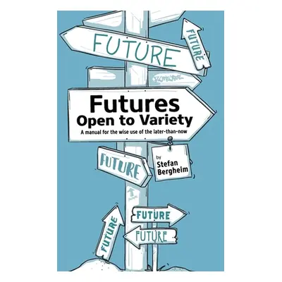 "Futures - Open to Variety: A manual for the wise use of the later-than-now" - "" ("Bergheim Ste