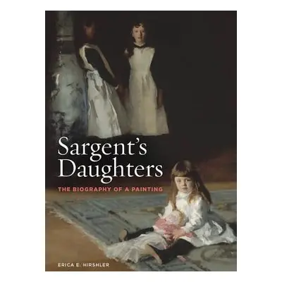 "Sargent's Daughters: The Biography of a Painting" - "" ("Hirshler Erica")