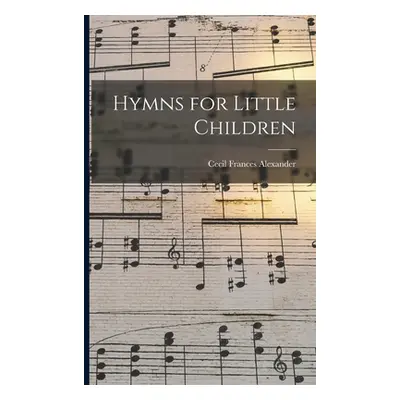 "Hymns for Little Children [microform]" - "" ("Alexander Cecil Frances 1818-1895")