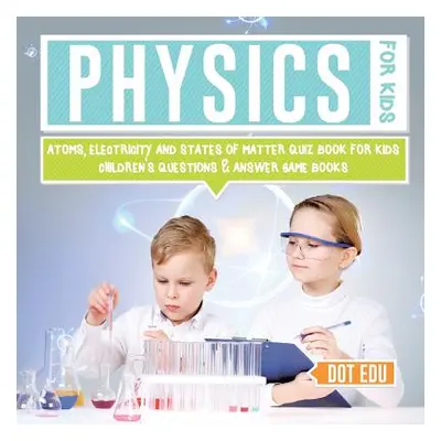 "Physics for Kids Atoms, Electricity and States of Matter Quiz Book for Kids Children's Question