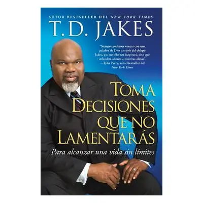 "Toma Decisiones Que No Lamentars (Making Great Decisions): Para Alcanzar Una Vida Sin Lmites" -