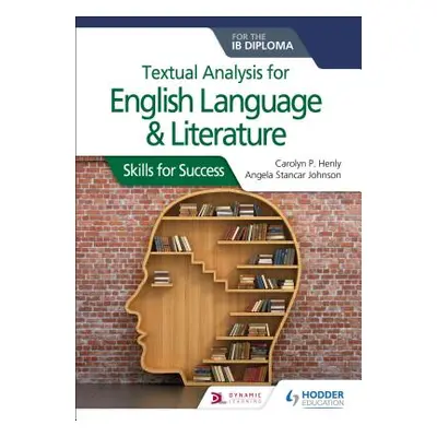 "Textual Analysis for English Language and Literature for the Ib Diploma: Skills for Success" - 