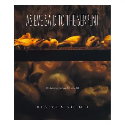 "As Eve Said to the Serpent: On Landscape, Gender, and Art" - "" ("Solnit Rebecca")