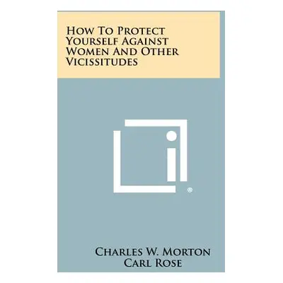 "How to Protect Yourself Against Women and Other Vicissitudes" - "" ("Morton Charles W.")