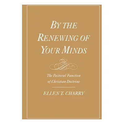 "By the Renewing of Your Minds: The Pastoral Function of Christian Doctrine" - "" ("Charry Ellen