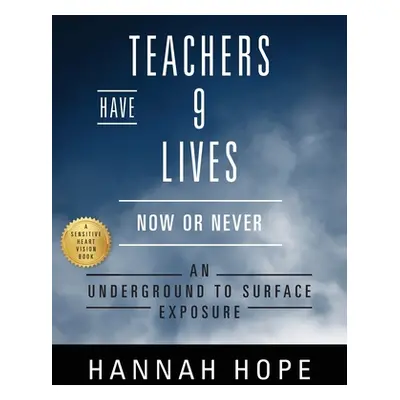 "Teachers Have 9 Lives: Now or Never An Underground to Surface Exposure" - "" ("Hope Hannah")