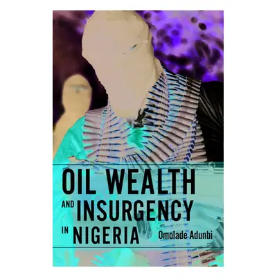 "Oil Wealth and Insurgency in Nigeria" - "" ("Adunbi Omolade")