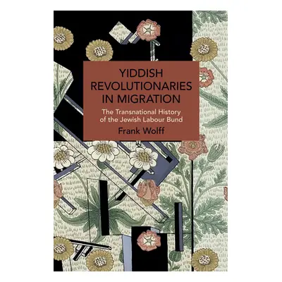 "Yiddish Revolutionaries in Migration: The Transnational History of the Jewish Labour Bund" - ""