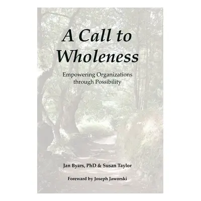 "A Call to Wholeness: Empowering Organizations Through Possibility" - "" ("Byars Jan")