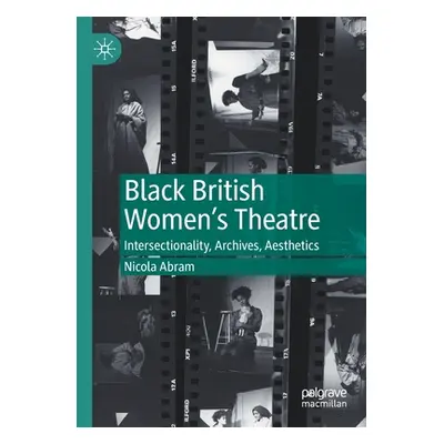 "Black British Women's Theatre: Intersectionality, Archives, Aesthetics" - "" ("Abram Nicola")