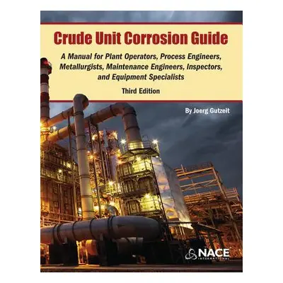 "Crude Unit Corrosion Guide: A Manual for Plant Operators, Process Engineers, Metallurgists, Mai