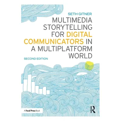 "Multimedia Storytelling for Digital Communicators in a Multiplatform World" - "" ("Gitner Seth"